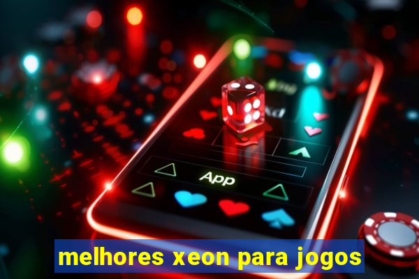 melhores xeon para jogos